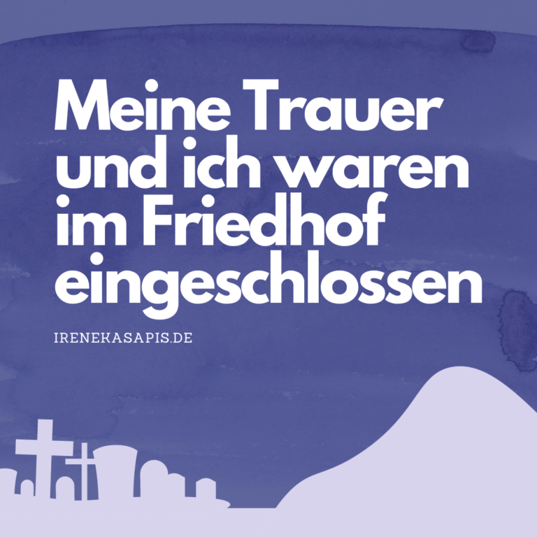 Meine Trauer und ich waren im Friedhof eingeschlossen