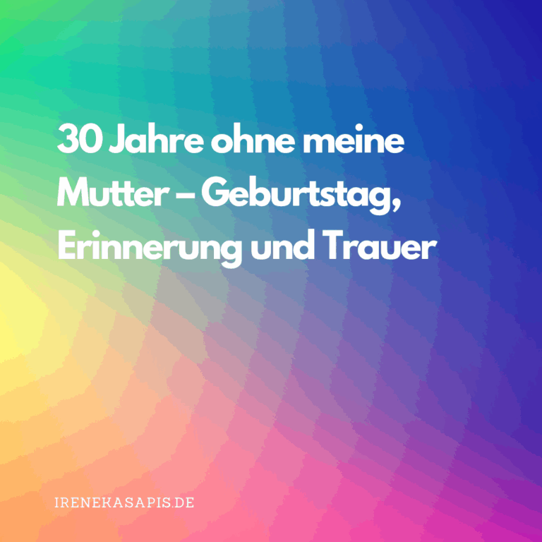 Happy Birthday Mama – 30 Jahre ohne dich
